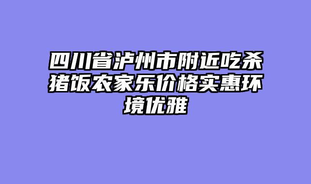 四川省泸州市附近吃杀猪饭农家乐价格实惠环境优雅