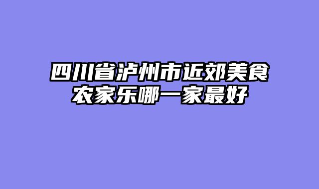 四川省泸州市近郊美食农家乐哪一家最好