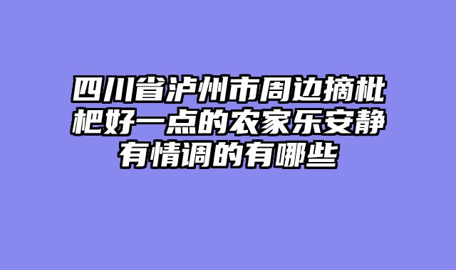 四川省泸州市周边摘枇杷好一点的农家乐安静有情调的有哪些