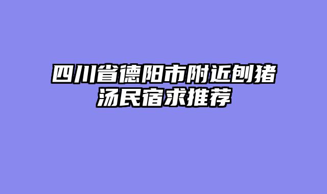 四川省德阳市附近刨猪汤民宿求推荐