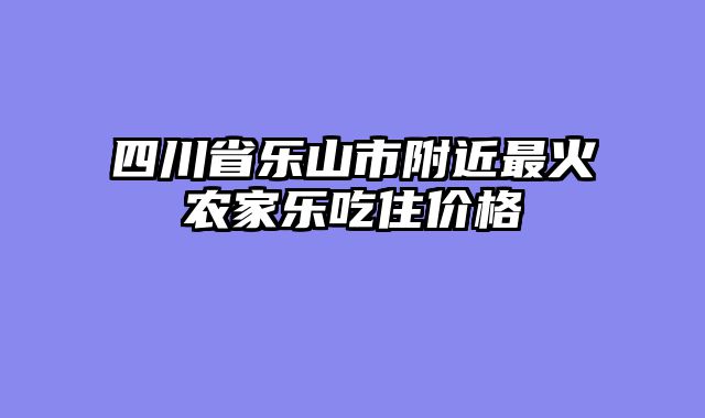 四川省乐山市附近最火农家乐吃住价格