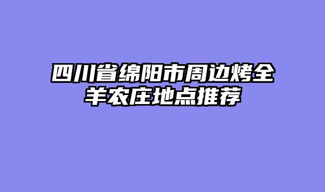 四川省绵阳市周边烤全羊农庄地点推荐