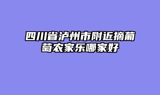 四川省泸州市附近摘葡萄农家乐哪家好