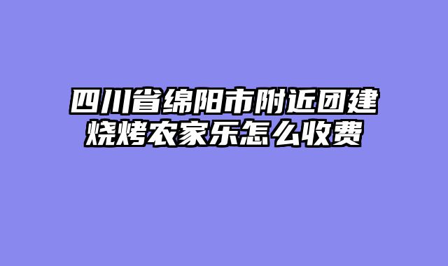 四川省绵阳市附近团建烧烤农家乐怎么收费