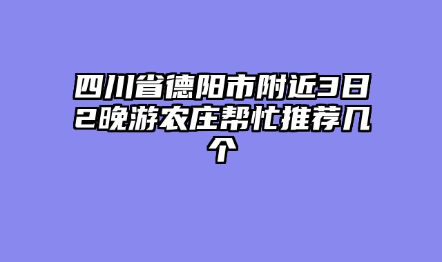 四川省德阳市附近3日2晚游农庄帮忙推荐几个