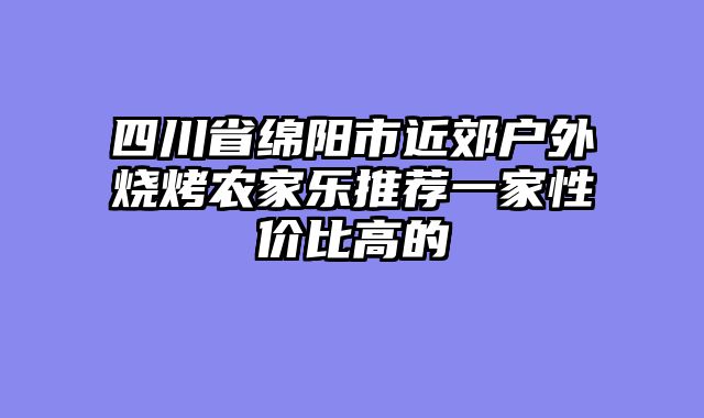 四川省绵阳市近郊户外烧烤农家乐推荐一家性价比高的