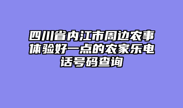 四川省内江市周边农事体验好一点的农家乐电话号码查询