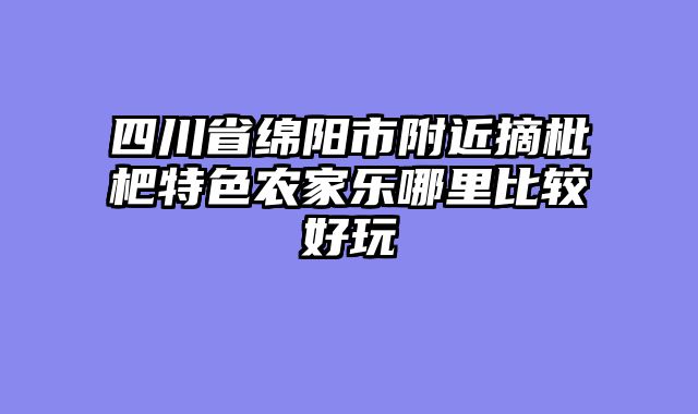 四川省绵阳市附近摘枇杷特色农家乐哪里比较好玩