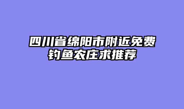 四川省绵阳市附近免费钓鱼农庄求推荐