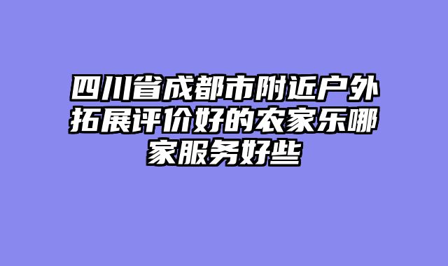四川省成都市附近户外拓展评价好的农家乐哪家服务好些