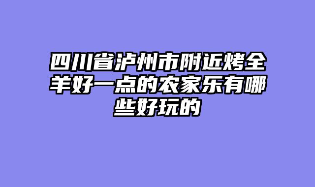 四川省泸州市附近烤全羊好一点的农家乐有哪些好玩的
