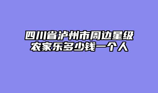 四川省泸州市周边星级农家乐多少钱一个人