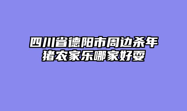 四川省德阳市周边杀年猪农家乐哪家好耍