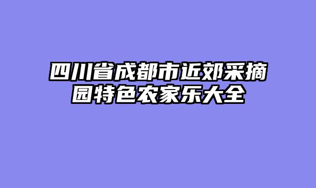 四川省成都市近郊采摘园特色农家乐大全