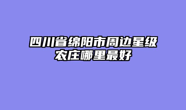 四川省绵阳市周边星级农庄哪里最好