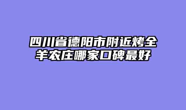 四川省德阳市附近烤全羊农庄哪家口碑最好
