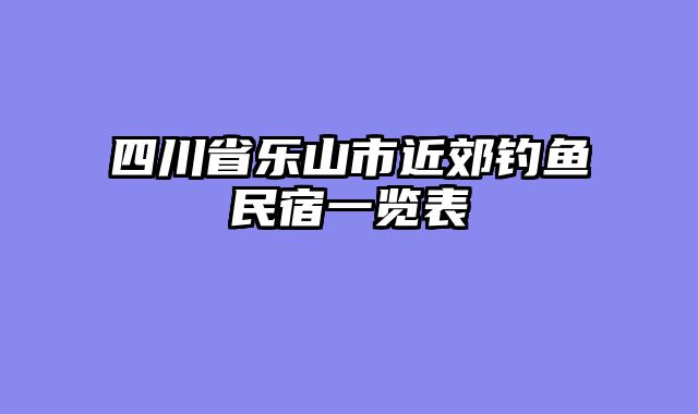 四川省乐山市近郊钓鱼民宿一览表