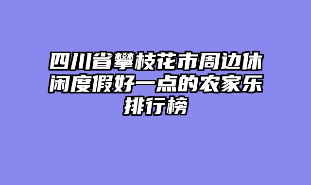 四川省攀枝花市周边休闲度假好一点的农家乐排行榜