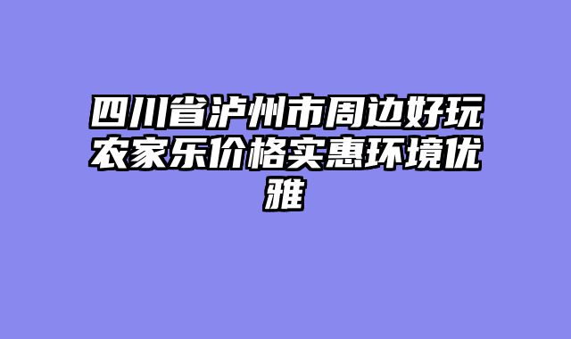 四川省泸州市周边好玩农家乐价格实惠环境优雅