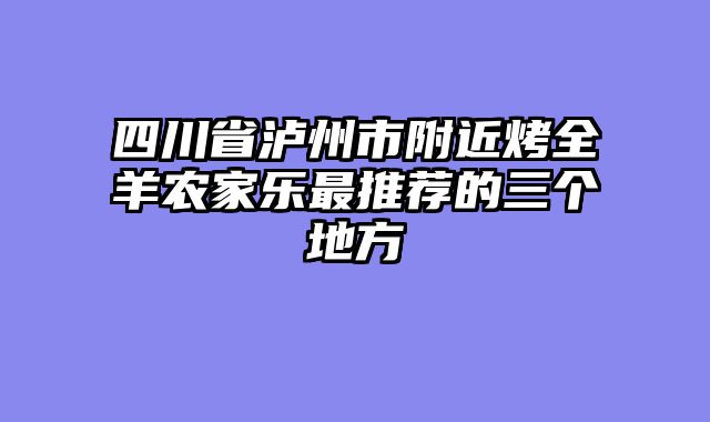 四川省泸州市附近烤全羊农家乐最推荐的三个地方