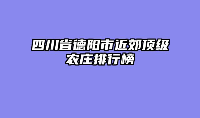 四川省德阳市近郊顶级农庄排行榜