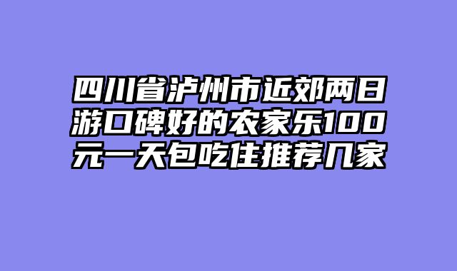 四川省泸州市近郊两日游口碑好的农家乐100元一天包吃住推荐几家
