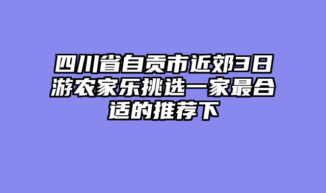 四川省自贡市近郊3日游农家乐挑选一家最合适的推荐下