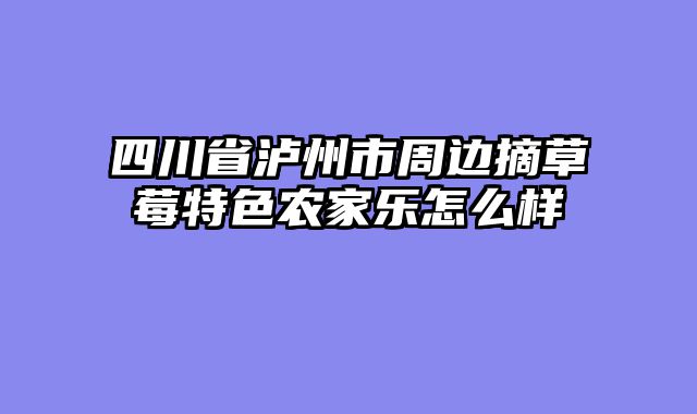 四川省泸州市周边摘草莓特色农家乐怎么样