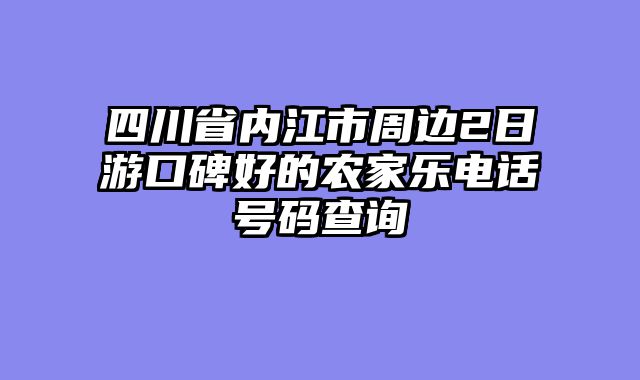 四川省内江市周边2日游口碑好的农家乐电话号码查询