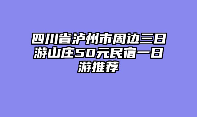 四川省泸州市周边三日游山庄50元民宿一日游推荐