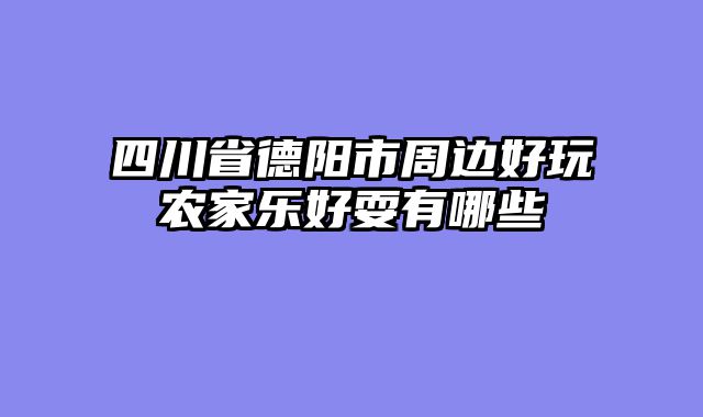 四川省德阳市周边好玩农家乐好耍有哪些