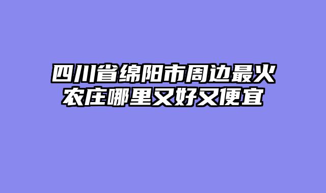 四川省绵阳市周边最火农庄哪里又好又便宜