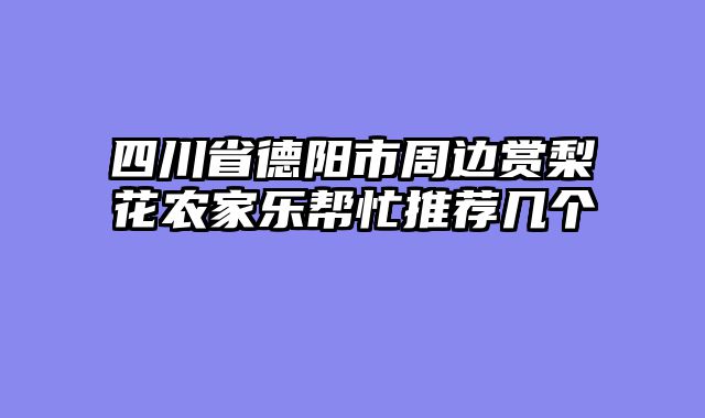 四川省德阳市周边赏梨花农家乐帮忙推荐几个