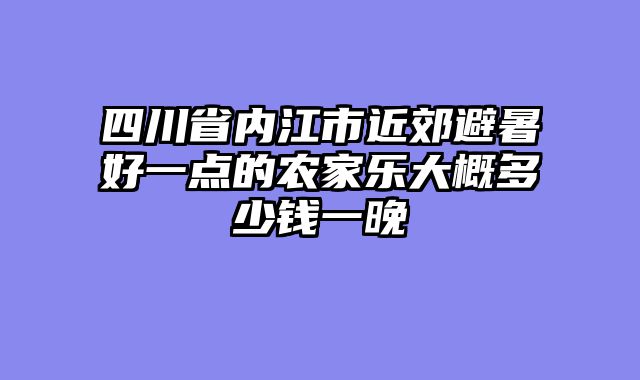 四川省内江市近郊避暑好一点的农家乐大概多少钱一晚