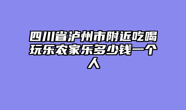 四川省泸州市附近吃喝玩乐农家乐多少钱一个人