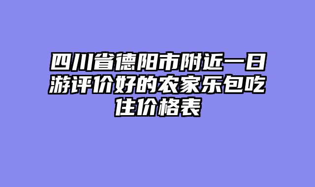 四川省德阳市附近一日游评价好的农家乐包吃住价格表