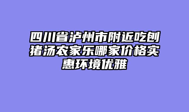 四川省泸州市附近吃刨猪汤农家乐哪家价格实惠环境优雅