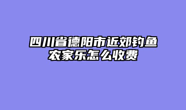 四川省德阳市近郊钓鱼农家乐怎么收费