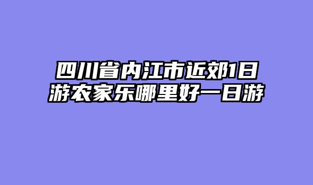 四川省内江市近郊1日游农家乐哪里好一日游