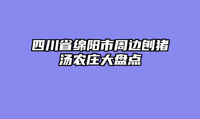 四川省绵阳市周边刨猪汤农庄大盘点