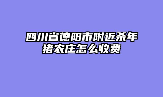 四川省德阳市附近杀年猪农庄怎么收费
