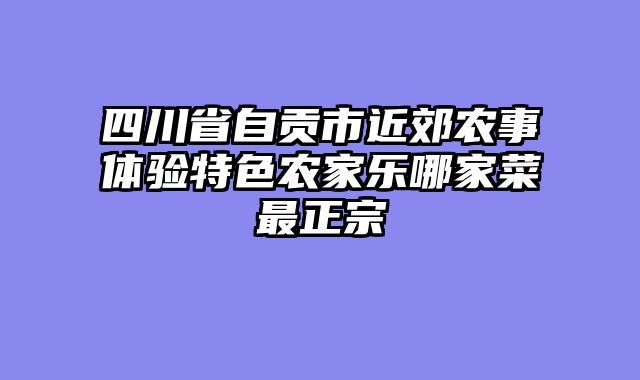 四川省自贡市近郊农事体验特色农家乐哪家菜最正宗