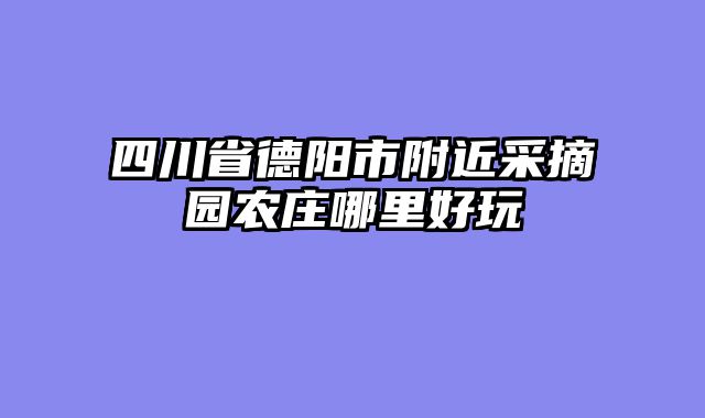 四川省德阳市附近采摘园农庄哪里好玩