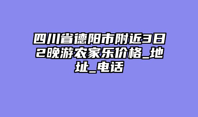 四川省德阳市附近3日2晚游农家乐价格_地址_电话