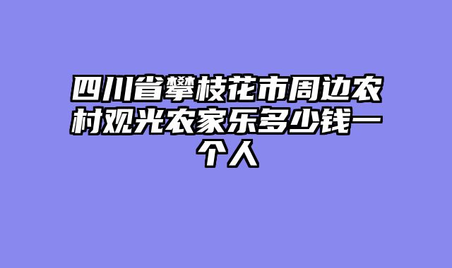 四川省攀枝花市周边农村观光农家乐多少钱一个人