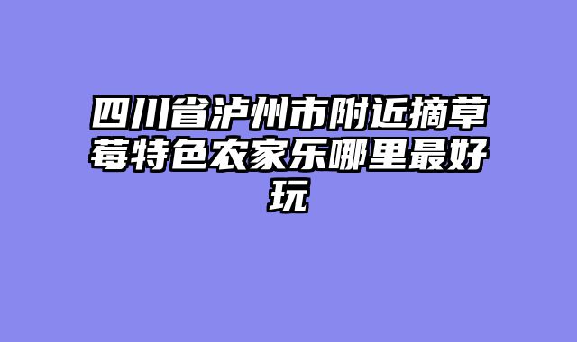四川省泸州市附近摘草莓特色农家乐哪里最好玩