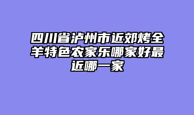四川省泸州市近郊烤全羊特色农家乐哪家好最近哪一家
