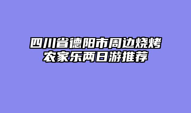 四川省德阳市周边烧烤农家乐两日游推荐