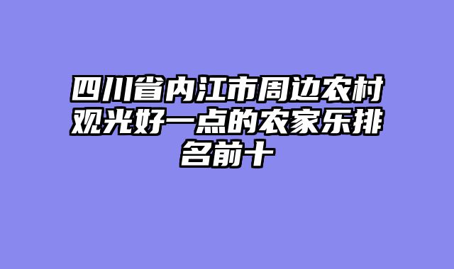 四川省内江市周边农村观光好一点的农家乐排名前十