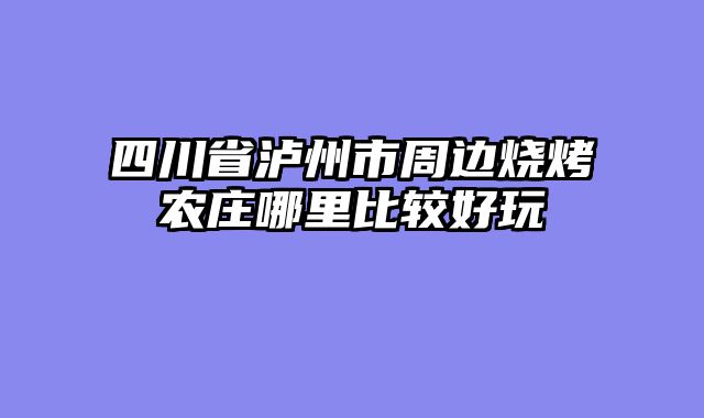 四川省泸州市周边烧烤农庄哪里比较好玩